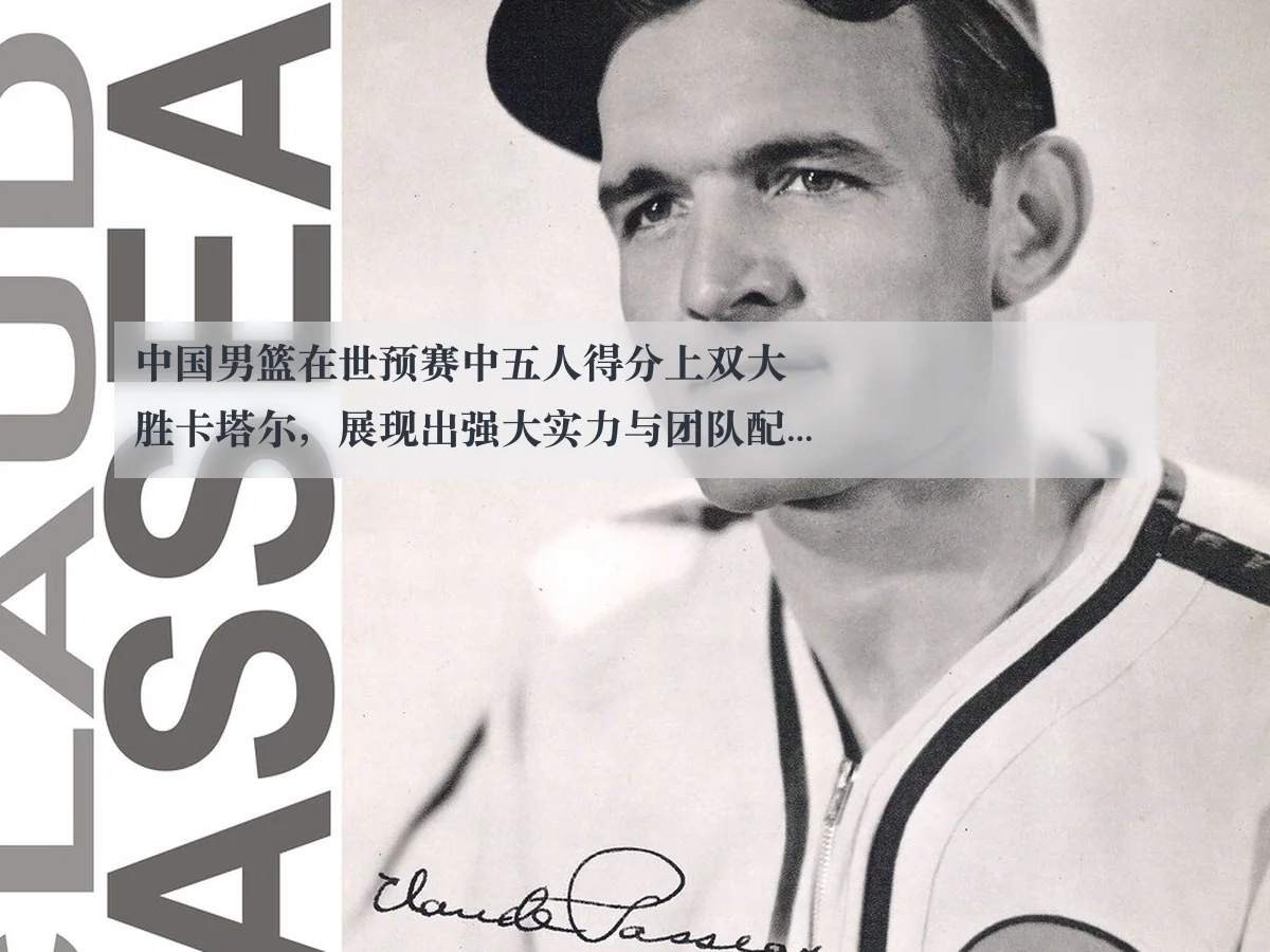 中国男篮在世预赛中五人得分上双大胜卡塔尔,展现出强大实力与团队配合