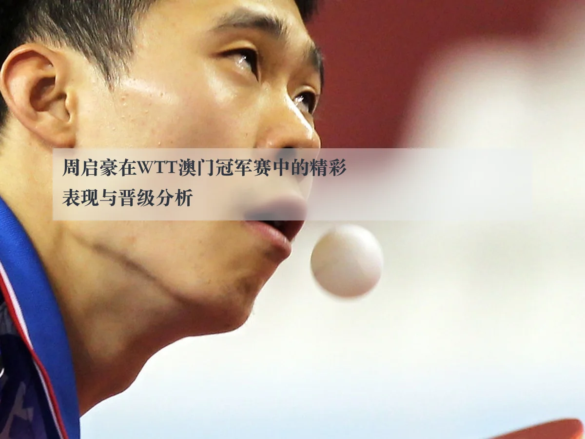 周启豪在WTT澳门冠军赛中的精彩表现与晋级分析